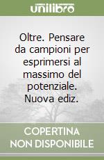 Oltre. Pensare da campioni per esprimersi al massimo del potenziale. Nuova ediz. libro