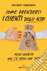 Come prendersi i clienti degli altri. Nella vendita non c'è spazio per tutti libro