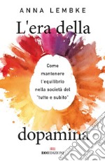 L'era della dopamina. Come mantenere l'equilibrio nella società del «tutto e subito» libro