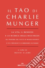 Il Tao di Charlie Munger. La vita, il business e la ricerca della ricchezza nel pensiero del socio di Warren Buffett e vice presidente di Berkshire Hathaway