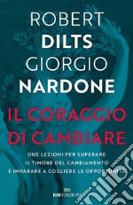 Il coraggio di cambiare. Due lezioni per superare il timore del cambiamento e imparare a cogliere le opportunità libro