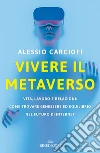 Vivere il metaverso. Vita, lavoro e relazioni: come trovare benessere ed equilibrio nel futuro di internet libro di Carciofi Alessio