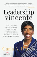 Leadership vincente. Come diventare leader in grado di esercitare potere, influenza e creare un impatto in qualunque ambiente libro