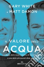 Il valore dell'acqua. La nostra ricerca di una soluzione a una delle più grandi sfide globali libro