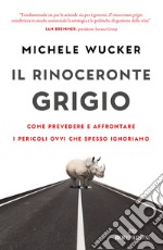 Il rinoceronte grigio. Come prevedere e affrontare i pericoli ovvi che spesso ignoriamo