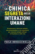 La chimica segreta delle interazioni umane. Riconoscere e utilizzare ormoni, neurotrasmettitori e mix biochimici per relazioni sempre efficaci nel business e nella vita libro