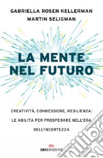 La mente nel futuro. Creatività, connessione, resilienza: le abilità per prosperare nell'era dell'incertezza libro