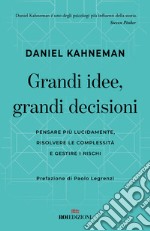 Grandi idee, grandi decisioni. Pensare più lucidamente, rilsolvere le complessità e gestire i rischi libro