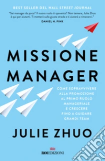 Missione manager. Come sopravvivere alla promozione al primo ruolo manageriale e crescere fino a guidare grandi team