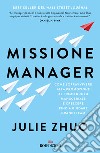 Missione manager. Come sopravvivere alla promozione al primo ruolo manageriale e crescere fino a guidare grandi team libro