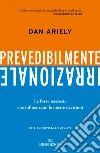 Prevedibilmente irrazionale. Le forze nascoste che influenzano le nostre decisioni libro di Ariely Dan