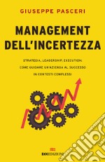 Management dell'incertezza. Strategia, leadership, execution: come guidare un'azienda al successo in contesti complessi