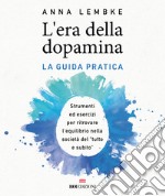 L'era della dopamina. La guida pratica. Strumenti ed esercizi per ritrovare l'equilibrio nella società del «tutto e subito» libro