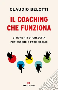 Il coaching che funziona. Strumenti di crescita per essere e fare meglio libro