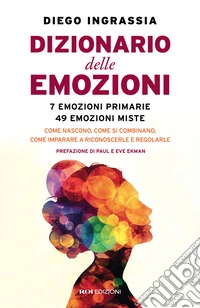 Dizionario delle emozioni. 7 emozioni primarie, 49 emozioni miste. Come nascono, come si combinano, come imparare a riconoscerle e regolarle libro