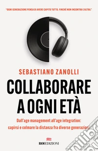 Collaborare a ogni età. Dall'age management all'age integration: capirsi e colmare la distanza fra diverse generazioni libro