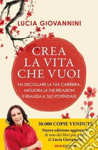 Crea la vita che vuoi. Fai decollare la tua carriera, migliora le tue relazioni e realizza il tuo potenziale libro