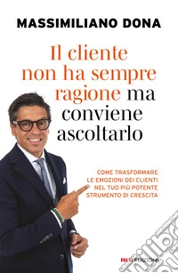Il cliente non ha sempre ragione ma conviene ascoltarlo. come trasformare le emozioni dei clienti nel tuo più potente strumento di crescita