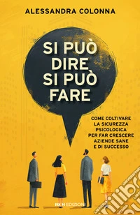 Si può dire, si può fare. Come coltivare la sicurezza psicologica per far crescere aziende sane e di successo libro
