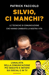 Silvio, ci manchi? Le tecniche di comunicazione che hanno cambiato la nostra vita libro