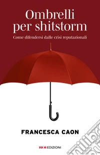 Ombrelli per shitstorm. Come difendersi dalle crisi reputazionali libro
