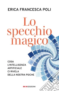 Lo specchio magico. Cosa l'intelligenza artificiale ci rivela della nostra psiche libro