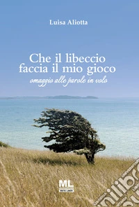 Che il libeccio faccia il mio gioco. Omaggio alle parole in volo. Ediz. speciale libro