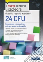 Quesiti a risposta aperta su 24 CFU. Conoscenze e competenze antropo-psico-pedagogiche. Con estensioni online libro