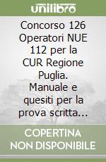 Concorso 126 Operatori NUE 112 per la CUR Regione Puglia. Manuale e quesiti per la prova scritta unica. Con software di simulazione libro