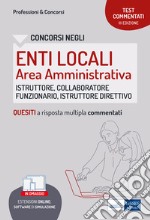 Test commentati per i concorsi negli enti locali area amministrativa. Quesiti a risposta multipla commentati. Profili di collaboratore professionale, istruttore, istruttore direttivo e funzionario. Con software di simulazione libro