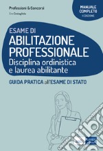 Esame di abilitazione professionale. Disciplina ordinistica e laurea abilitante. Guida pratica all'esame di Stato libro