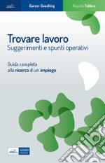 Trovare lavoro. Suggerimenti e spunti operativi. Guida completa alla ricerca di un impiego libro