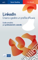 Linkedin. Creare e gestire un profilo efficace. Guida completa per professionisti e aziende libro