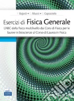 Esercizi di fisica generale. L'ABC della fisica multilivello dai corsi di fisica per le lauree in bioscienze al corso di laurea in fisica