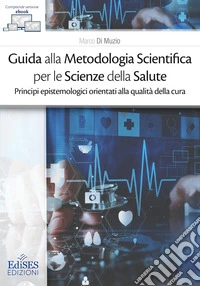 Guida alla metodologia scientifica per le scienze della salute. Principi epistemologici orientati alla qualità della cura libro