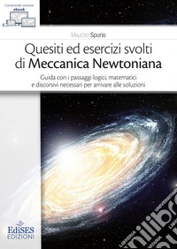 Quesiti ed esercizi svolti di Meccanica Newtoniana. Guida con i passaggi logici, matematici e discorsivi necessari per arrivare alle soluzioni