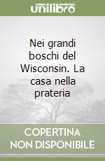 Nei grandi boschi del Wisconsin. La casa nella prateria libro