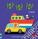 I veicoli. Pop pop pop. Il mio primo pop-up. Ediz. a colori libro