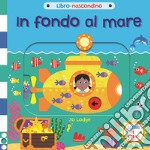 In fondo al mare. Libro nascondino. Ediz. a colori libro