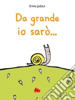 Da grande io sarò.... Ediz. a colori libro