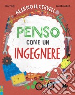 Alleno il cervello. Penso come un ingegnere. Ediz. a colori libro