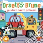 Orsetto Bruno guida il carro attrezzi. Ediz. a colori libro