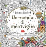 Un mondo di meraviglie. Ediz. illustrata libro