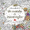 Un mondo di meraviglie. Ediz. illustrata libro