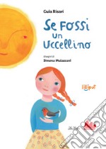 Se fossi un uccellino. Ediz. a colori libro