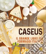 Caseus. Il grande libro dei formaggi italiani libro