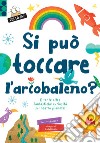 Si può toccare l'arcobaleno? E tante altre fantastiche curiosità sul nostro pianeta! Ediz. a colori libro di Nicholson Sue