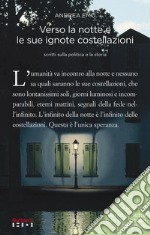 Verso la notte e le sue ignote costellazioni. Scritti sulla politica e la storia. Nuova ediz. libro