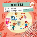 In città. Le regole del buon comportamento. Ediz. a colori