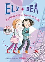 Occhio alla babysitter! Ely + Bea. Ediz. a colori. Vol. 4 libro